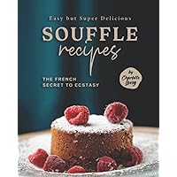 Easy but Super Delicious Souffle Recipes: The French Secret to Ecstasy Easy but Super Delicious Souffle Recipes: The French Secret to Ecstasy Paperback Kindle Hardcover