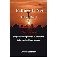 FAILURE IS NOT THE END RATHER A KEY TO SUCCESS: Simple Surprising Secrets to Overcome Failure and Achieve Success in life. Never give up, become successful FAILURE IS NOT THE END RATHER A KEY TO SUCCESS: Simple Surprising Secrets to Overcome Failure and Achieve Success in life. Never give up, become successful Kindle Paperback