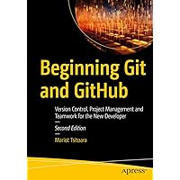Beginning Git and GitHub: Version Control, Project Management and Teamwork for the New Developer Beginning Git and GitHub: Version Control, Project Management and Teamwork for the New Developer Paperback Kindle