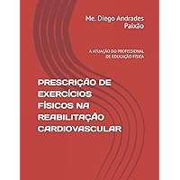 PRESCRIÇÃO DE EXERCÍCIOS FÍSICOS NA REABILITAÇÃO CARDIOVASCULAR: A ATUAÇÃO DO PROFISSIONAL DE EDUCAÇÃO FÍSICA (Portuguese Edition) PRESCRIÇÃO DE EXERCÍCIOS FÍSICOS NA REABILITAÇÃO CARDIOVASCULAR: A ATUAÇÃO DO PROFISSIONAL DE EDUCAÇÃO FÍSICA (Portuguese Edition) Paperback