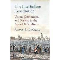 The Interbellum Constitution: Union, Commerce, and Slavery in the Age of Federalisms (Yale Law Library Series in Legal History and Reference) The Interbellum Constitution: Union, Commerce, and Slavery in the Age of Federalisms (Yale Law Library Series in Legal History and Reference) Hardcover