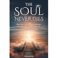 The soul never dies: Past Lives, Near-Death Experiences, Life Between Lives, and Mysteries. Our True Spiritual Origin