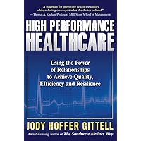 High Performance Healthcare: Using the Power of Relationships to Achieve Quality, Efficiency and Resilience High Performance Healthcare: Using the Power of Relationships to Achieve Quality, Efficiency and Resilience Hardcover Kindle