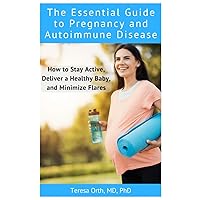 The Essential Guide to Pregnancy and Autoimmune Disease: How to Stay Active, Deliver a Healthy Baby, and Minimize Flares The Essential Guide to Pregnancy and Autoimmune Disease: How to Stay Active, Deliver a Healthy Baby, and Minimize Flares Paperback Kindle Hardcover