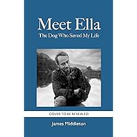 Meet Ella: The Dog Who Saved My Life Meet Ella: The Dog Who Saved My Life Hardcover Kindle