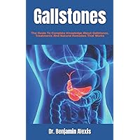 Gallstones: The Guide To Complete Knowledge About Gallstones, Treatments And Natural Remedies That Works Gallstones: The Guide To Complete Knowledge About Gallstones, Treatments And Natural Remedies That Works Paperback Kindle