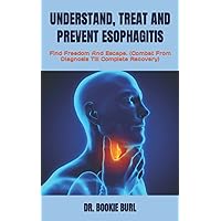 UNDERSTAND, TREAT AND PREVENT ESOPHAGITIS: Find Freedom And Escape. (Combat From Diagnosis Till Complete Recovery) UNDERSTAND, TREAT AND PREVENT ESOPHAGITIS: Find Freedom And Escape. (Combat From Diagnosis Till Complete Recovery) Paperback Kindle