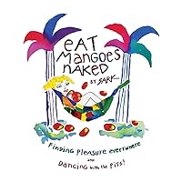 Eat Mangoes Naked: Finding Pleasure Everywhere (and dancing with the Pits) Eat Mangoes Naked: Finding Pleasure Everywhere (and dancing with the Pits) Paperback