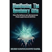 MANIFESTING THE REVELATORY GIFTS: HOW THE BELIEVER CAN DEMONSTRATE THESE SUPERNATURAL ABILITIES MANIFESTING THE REVELATORY GIFTS: HOW THE BELIEVER CAN DEMONSTRATE THESE SUPERNATURAL ABILITIES Paperback Kindle