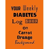 Your Weekly Diabetes Log Book on Carrot Orange Background: Weekly Diabetes Log Book Your Weekly Diabetes Log Book on Carrot Orange Background: Weekly Diabetes Log Book Paperback