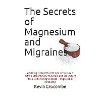 The Secrets of Magnesium and Migraines: The Amazing Results of the Research into one of Nature’s most Important and Extraordinary Minerals and its ... Debilitating Disease - Migraine and Headache The Secrets of Magnesium and Migraines: The Amazing Results of the Research into one of Nature’s most Important and Extraordinary Minerals and its ... Debilitating Disease - Migraine and Headache Paperback Kindle