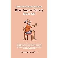 Quick And Simple Guide to Chair Yoga for Seniors Over 60: Workout exercise to Improve your heart health, mobility, posture and lose weight in 10 Minutes ... Day with this 28-day beginner.....challenge Quick And Simple Guide to Chair Yoga for Seniors Over 60: Workout exercise to Improve your heart health, mobility, posture and lose weight in 10 Minutes ... Day with this 28-day beginner.....challenge Kindle Paperback