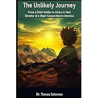 The Unlikely Journey: From a Child Soldier in Africa to Tech Director of a Major Corporation in America The Unlikely Journey: From a Child Soldier in Africa to Tech Director of a Major Corporation in America Paperback Kindle Hardcover