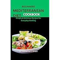 BEGINNERS MEDITERRANEAN DIET COOKBOOK: Simple & Delicious Recipes for Everyday Cooking