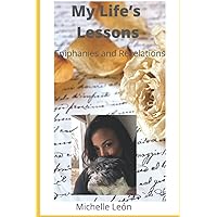 My Life’s Lessons; Epiphanies and Revelations: Life lessons that have taught me how to heal , grow, and create a warm , loving environment for others. My Life’s Lessons; Epiphanies and Revelations: Life lessons that have taught me how to heal , grow, and create a warm , loving environment for others. Paperback Kindle