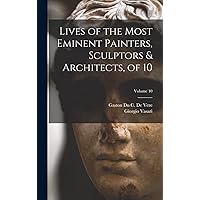 Lives of the Most Eminent Painters, Sculptors & Architects, of 10; Volume 10 Lives of the Most Eminent Painters, Sculptors & Architects, of 10; Volume 10 Hardcover Paperback
