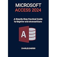 MICROSOFT ACCESS 2024: A Step-by-step Practical Guide for Beginner and Advanced Users MICROSOFT ACCESS 2024: A Step-by-step Practical Guide for Beginner and Advanced Users Kindle Paperback Hardcover