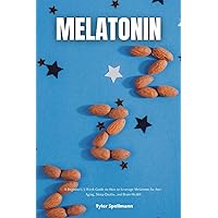 Melatonin: A Beginner's 3-Week Guide on How to Leverage Melatonin for Anti-Aging, Sleep Quality, and Brain Health