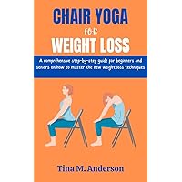CHAIR YOGA FOR WEIGHT LOSS: A Comprehensive Step-By-Step Guide For Beginners And Seniors On How To Master The New Weight Loss Techniques CHAIR YOGA FOR WEIGHT LOSS: A Comprehensive Step-By-Step Guide For Beginners And Seniors On How To Master The New Weight Loss Techniques Kindle Paperback