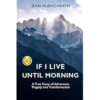 If I Live Until Morning: A True Story of Adventure, Tragedy and Transformation If I Live Until Morning: A True Story of Adventure, Tragedy and Transformation Paperback Kindle Audible Audiobook