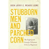 Stubborn Men and Parched Corn: The Eighteenth Georgia Volunteer Infantry Regiment Stubborn Men and Parched Corn: The Eighteenth Georgia Volunteer Infantry Regiment Paperback Kindle