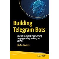 Building Telegram Bots: Develop Bots in 12 Programming Languages using the Telegram Bot API Building Telegram Bots: Develop Bots in 12 Programming Languages using the Telegram Bot API Kindle Paperback