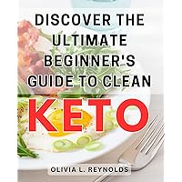 Discover the Ultimate Beginner's Guide to Clean Keto: Achieve Optimal Health and Weight Loss with the Definitive Clean Keto Handbook