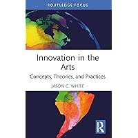 Innovation in the Arts: Concepts, Theories, and Practices (Routledge Focus on the Global Creative Economy) Innovation in the Arts: Concepts, Theories, and Practices (Routledge Focus on the Global Creative Economy) Kindle Hardcover Paperback