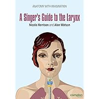 A Singer's Guide to the Larynx (Anatomy with Imagination)