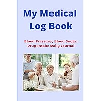 My Medical Log Book: Blood Pressure, Blood Sugar, Drug Intake Daily Journal My Medical Log Book: Blood Pressure, Blood Sugar, Drug Intake Daily Journal Paperback