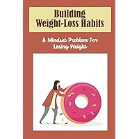 Building Weight-Loss Habits: A Mindset Problem For Losing Weight