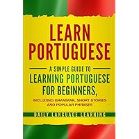 Learn Portuguese: A Simple Guide to Learning Portuguese for Beginners, Including Grammar, Short Stories and Popular Phrases Learn Portuguese: A Simple Guide to Learning Portuguese for Beginners, Including Grammar, Short Stories and Popular Phrases Paperback Kindle Hardcover