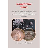 MONKEYPOX VIRUS: The Key Facts And All You Need To Know About the Virus; Causes, Signs And Symptoms, Treatment And Vaccine, Transmission, Prevention And The Outbreaks In Human History MONKEYPOX VIRUS: The Key Facts And All You Need To Know About the Virus; Causes, Signs And Symptoms, Treatment And Vaccine, Transmission, Prevention And The Outbreaks In Human History Kindle Paperback