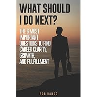 What Should I Do Next?: The 6 most important questions to find Career Clarity, Growth, and Fulfillment. What Should I Do Next?: The 6 most important questions to find Career Clarity, Growth, and Fulfillment. Paperback