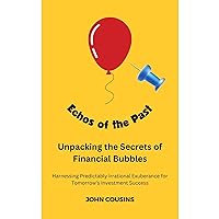 Echoes of the Past: Unpacking the Secrets of Financial Bubbles: Harnessing Predictably Irrational Exuberance for Tomorrow's Investment Success Echoes of the Past: Unpacking the Secrets of Financial Bubbles: Harnessing Predictably Irrational Exuberance for Tomorrow's Investment Success Audible Audiobook Kindle Paperback