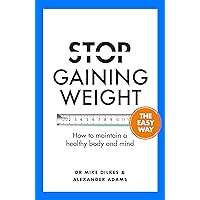 Stop Gaining Weight The Easy Way: How to maintain a healthy body and mind (Stop... The Easy Way) Stop Gaining Weight The Easy Way: How to maintain a healthy body and mind (Stop... The Easy Way) Kindle Paperback