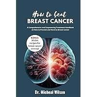 How to Beat Breast Cancer: A Comprehensive and Empowering Treatment Handbook on How to Prevent and Reverse Breast Cancer How to Beat Breast Cancer: A Comprehensive and Empowering Treatment Handbook on How to Prevent and Reverse Breast Cancer Paperback Kindle