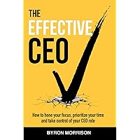 The Effective CEO: How to hone your focus, prioritize your time and take control of your CEO role The Effective CEO: How to hone your focus, prioritize your time and take control of your CEO role Paperback Kindle