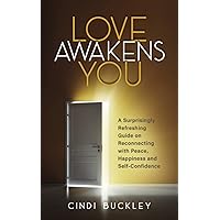 Love Awakens You: A Surprisingly Refreshing Guide on Reconnecting with Peace, Happiness and Self-Confidence