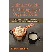 Ultimate Guide To Making Live Organic Kefir: How To Ensure The Highest Counts Of Probiotics For Maximum Health Benefits Ultimate Guide To Making Live Organic Kefir: How To Ensure The Highest Counts Of Probiotics For Maximum Health Benefits Paperback Kindle Audible Audiobook Hardcover