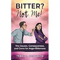 Bitter? Not Me!: The Causes, Consequences, and Cures for Anger-Bitterness
