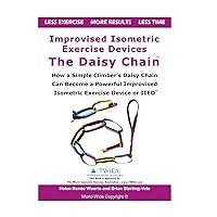 Improvised Isometric Exercise Devices - The Daisy Chain: How a Simple Climber’s Daisy Chain Can Become a Powerful Improvised Isometric Exercise Device or IIED Improvised Isometric Exercise Devices - The Daisy Chain: How a Simple Climber’s Daisy Chain Can Become a Powerful Improvised Isometric Exercise Device or IIED Paperback