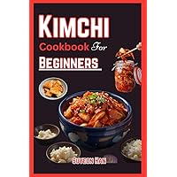 KIMCHI COOKBOOK FOR BEGINNERS: Simple and easy ways to make kimchi, Step into the World of Korean Cuisine - Unleash the Secrets of Fermentation, Spice, and Kimchi Recipes! KIMCHI COOKBOOK FOR BEGINNERS: Simple and easy ways to make kimchi, Step into the World of Korean Cuisine - Unleash the Secrets of Fermentation, Spice, and Kimchi Recipes! Paperback Kindle Hardcover