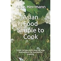 Asian Food - Simple to Cook: Great recipes with step by step instructions for successful making