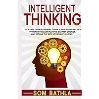 Intelligent Thinking: Overcome Thinking Errors, Learn Advanced Techniques to Think Intelligently, Make Smarter Choices, and Become the Best Version of Yourself (Power-Up Your Brain)