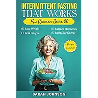 Intermittent Fasting That Works for Women Over 50: An Easy-to-Understand Guide to Losing Weight, Beating Fatigue, Balancing Hormones, and Revitalizing ... to Thriving Over 50 Series by Sarah Johnson)