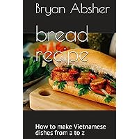 bread recipe: How to make Vietnamese dishes from a to z bread recipe: How to make Vietnamese dishes from a to z Hardcover Paperback