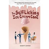 The Self-Licking Ice Cream Cone: How to Make Better Decisions For Yourself, Your Team, and Your Organization
