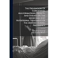 The Prevention Of Congenital Malformations, Defects, And Diseases By The Medicinal And Nutritional Treatment Of The Mother During Pregnancy The Prevention Of Congenital Malformations, Defects, And Diseases By The Medicinal And Nutritional Treatment Of The Mother During Pregnancy Paperback Hardcover