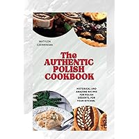 The Authentic Polish Cookbook: Historical and Amazing Recipes for Polish Desserts, for your Kitchen. The Authentic Polish Cookbook: Historical and Amazing Recipes for Polish Desserts, for your Kitchen. Kindle Paperback